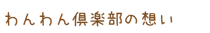 わんわん倶楽部の想い